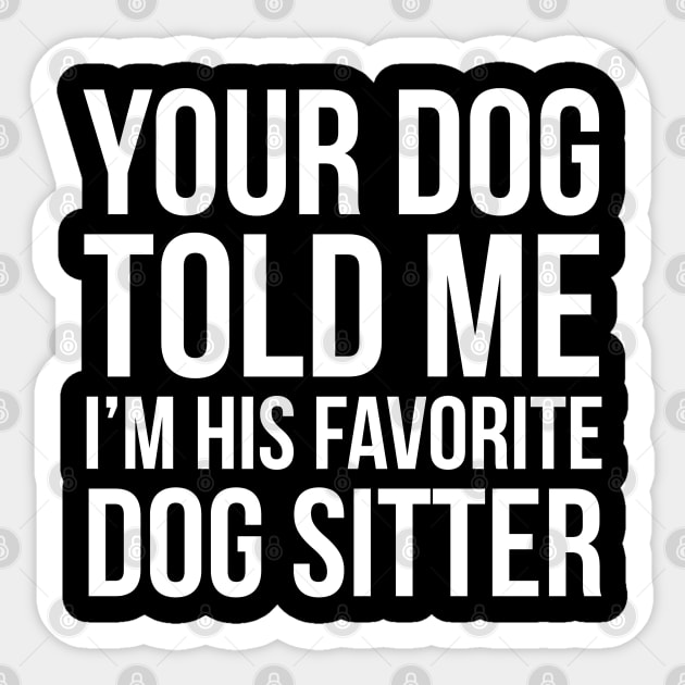 Your Dog Told Me I'm His Favorite Dog Sitter Sticker by evokearo